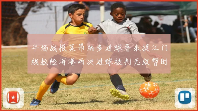 半场战报莱昂纳多进球吾米提江门线救险海港两次进球被判无效暂时1-0领先玉昆