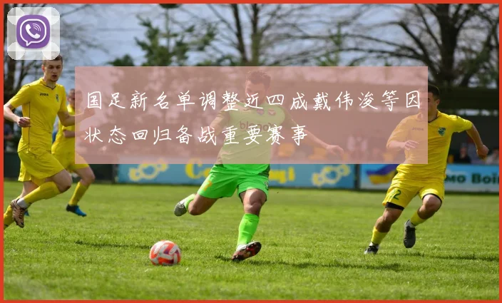 国足新名单调整近四成戴伟浚等因状态回归备战重要赛事