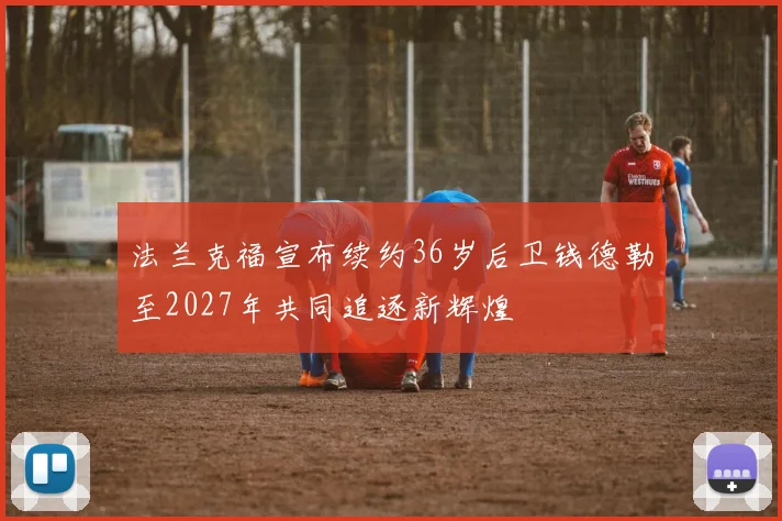 法兰克福宣布续约36岁后卫钱德勒至2027年共同追逐新辉煌