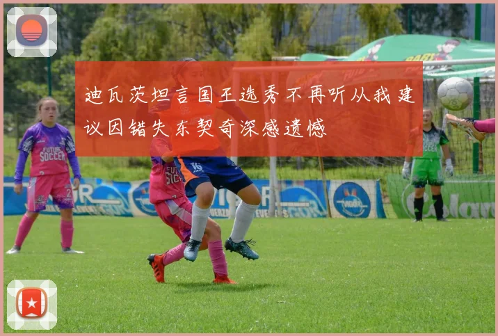 迪瓦茨坦言国王选秀不再听从我建议因错失东契奇深感遗憾