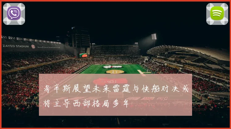 考辛斯展望未来雷霆与快船对决或将主导西部格局多年