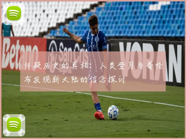 怀疑历史的真相：人类登月与哥伦布发现新大陆的信念探讨