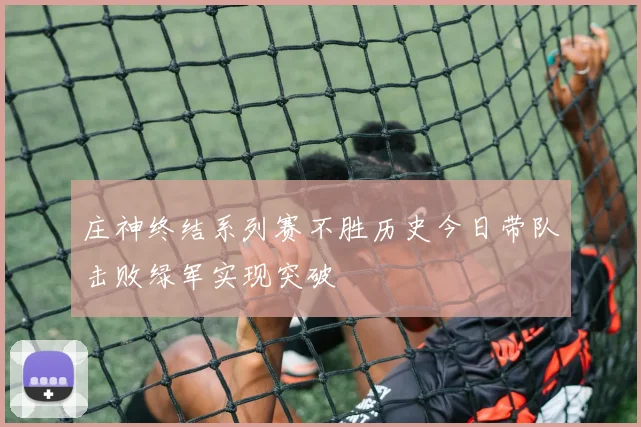 庄神终结系列赛不胜历史今日带队击败绿军实现突破