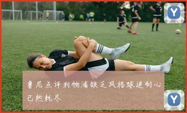 鲁尼点评利物浦缺乏风格球迷耐心已然耗尽