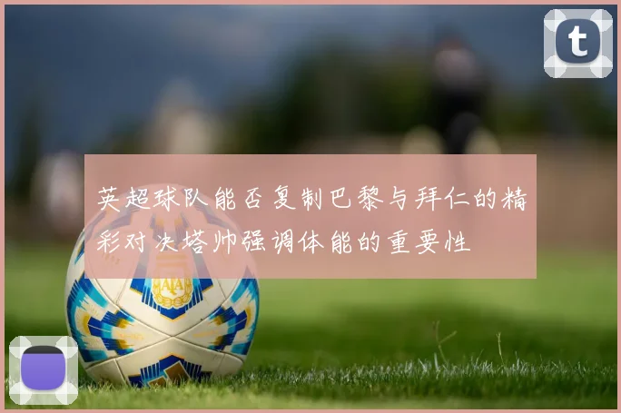 英超球队能否复制巴黎与拜仁的精彩对决塔帅强调体能的重要性